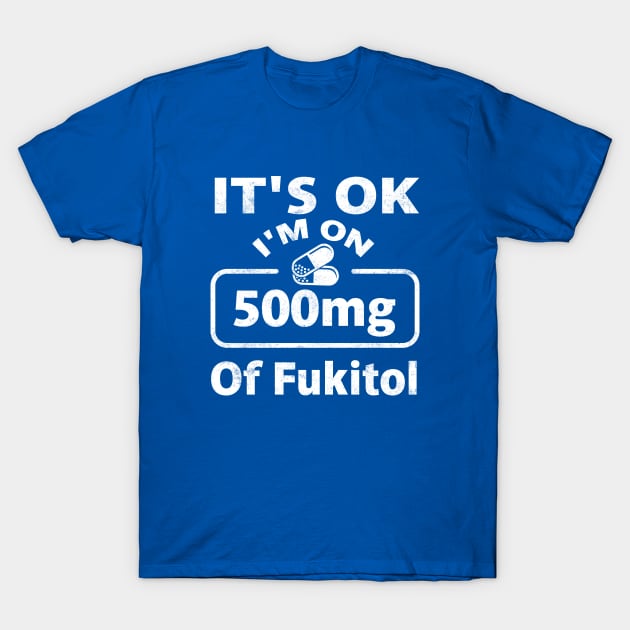 It's ok I'm on 500mg of Fukitol T-Shirt by TheDesignDepot